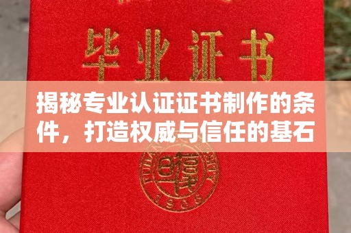 忻州揭秘专业认证证书制作的条件，打造权威与信任的基石